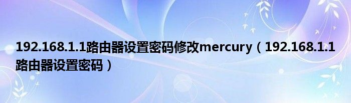 192.168.1.1路由器设置密码修改mercury（192.168.1.1路由器设置密码）