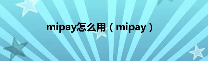 mipay怎么用（mipay）