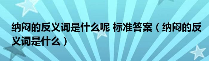 纳闷的反义词是什么呢 标准答案（纳闷的反义词是什么）