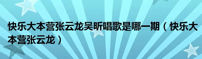 快乐大本营张云龙吴昕唱歌是哪一期（快乐大本营张云龙）