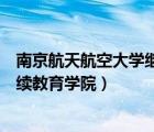 南京航天航空大学继续教育学院电话（南京航天航空大学继续教育学院）