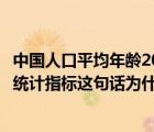 中国人口平均年龄2022（全国人口普查中人口的平均年龄是统计指标这句话为什么对）