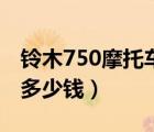 铃木750摩托车多少钱一辆（铃木750摩托车多少钱）