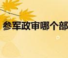 参军政审哪个部门负责（参军政审哪些内容）