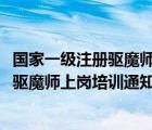 国家一级注册驱魔师上岗培训通知txt百度云（国家一级注册驱魔师上岗培训通知txt）