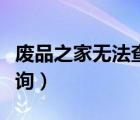 废品之家无法查询订单信息（废品之家无法查询）