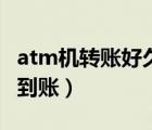 atm机转账好久能到账（atm机转账最晚多久到账）