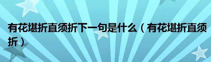 有花堪折直须折下一句是什么（有花堪折直须折）