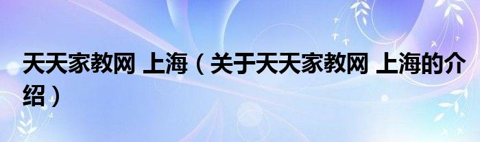 天天家教网 上海（关于天天家教网 上海的介绍）