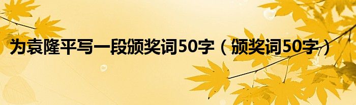 为袁隆平写一段颁奖词50字（颁奖词50字）