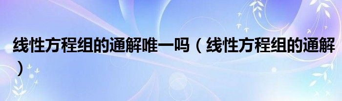 线性方程组的通解唯一吗（线性方程组的通解）