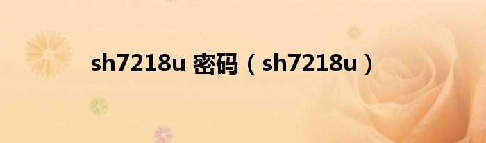 sh7218u 密码（sh7218u）