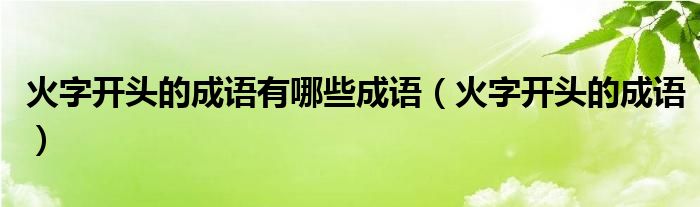 火字开头的成语有哪些成语（火字开头的成语）