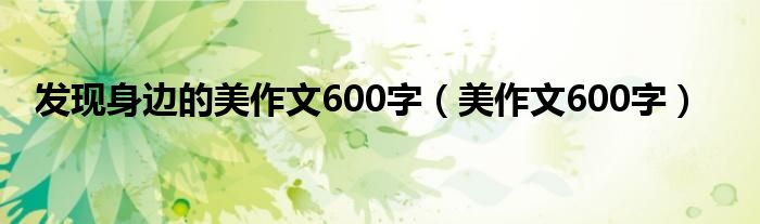 发现身边的美作文600字（美作文600字）