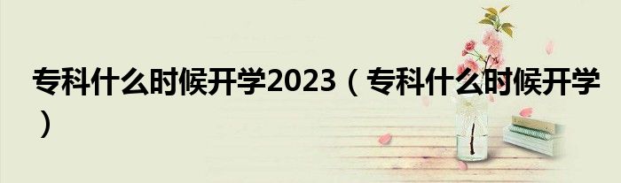 专科什么时候开学2023（专科什么时候开学）