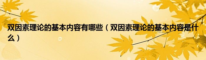 双因素理论的基本内容有哪些（双因素理论的基本内容是什么）