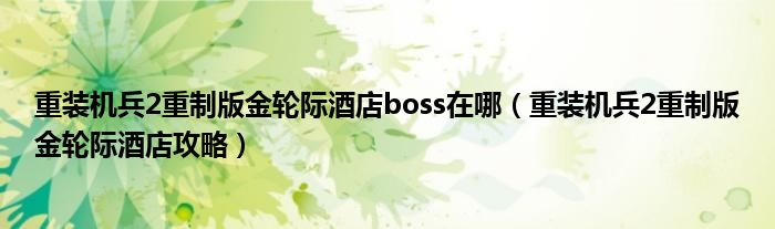 重装机兵2重制版金轮际酒店boss在哪（重装机兵2重制版金轮际酒店攻略）