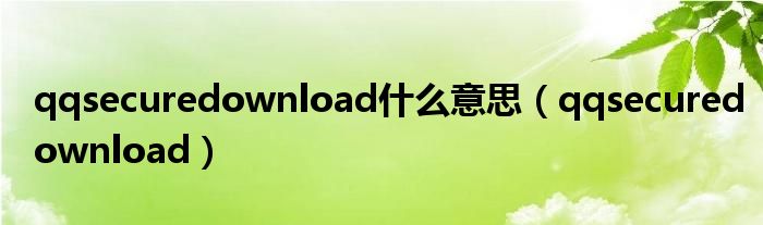 qqsecuredownload什么意思（qqsecuredownload）