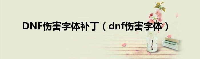 DNF伤害字体补丁（dnf伤害字体）