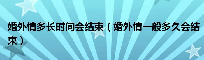 婚外情多长时间会结束（婚外情一般多久会结束）