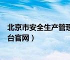 北京市安全生产管理信息平台（北京市安全生产信息服务平台官网）