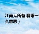 江南无所有 聊赠一枝春 啥意思（江南无所有聊赠一枝春什么意思）