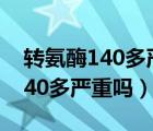 转氨酶140多严重吗是什么引起的（转氨酶140多严重吗）