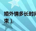 婚外情多长时间会结束（婚外情一般多久会结束）