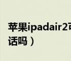 苹果ipadair2可以打电话吗（ipad2可以打电话吗）