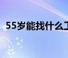 55岁能找什么工作啊（55岁能找什么工作）