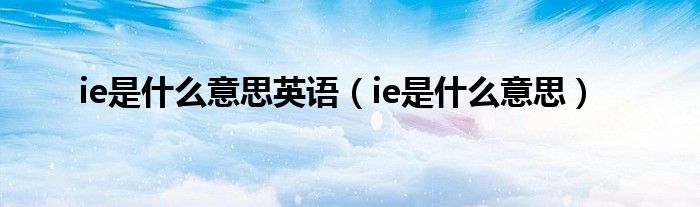 ie是什么意思英语（ie是什么意思）