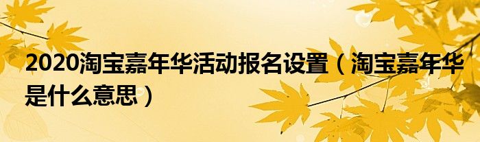 2020淘宝嘉年华活动报名设置（淘宝嘉年华是什么意思）