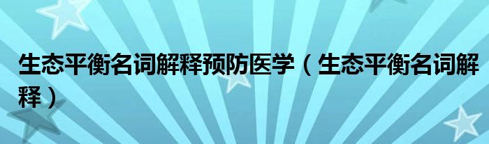 生态平衡名词解释预防医学（生态平衡名词解释）