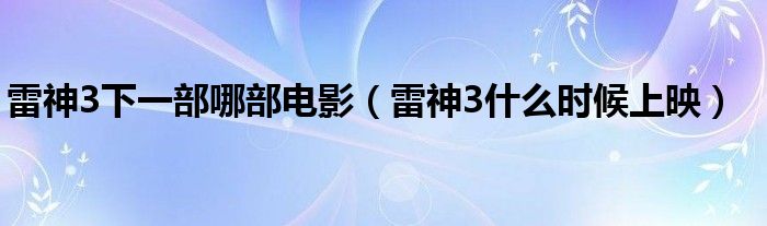 雷神3下一部哪部电影（雷神3什么时候上映）