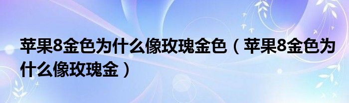 苹果8金色为什么像玫瑰金色（苹果8金色为什么像玫瑰金）