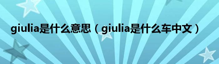 giulia是什么意思（giulia是什么车中文）