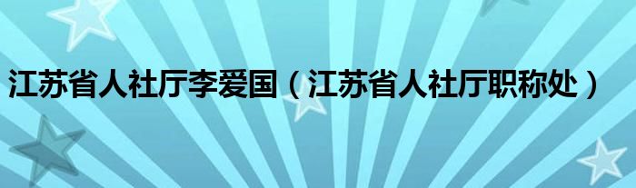 江苏省人社厅李爱国（江苏省人社厅职称处）