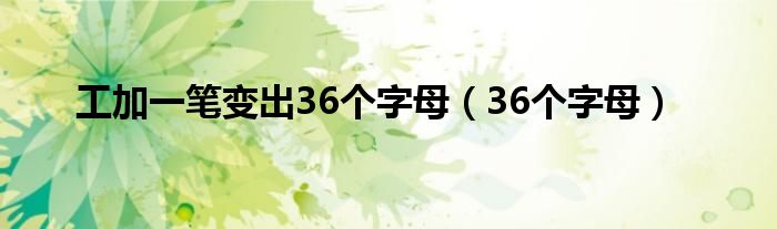 工加一笔变出36个字母（36个字母）