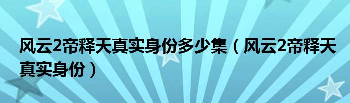 风云2帝释天真实身份多少集（风云2帝释天真实身份）