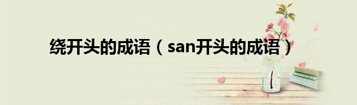 绕开头的成语（san开头的成语）