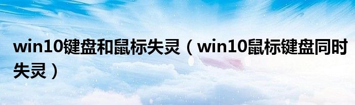 win10键盘和鼠标失灵（win10鼠标键盘同时失灵）