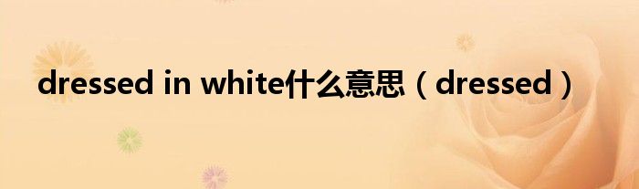 dressed in white什么意思（dressed）