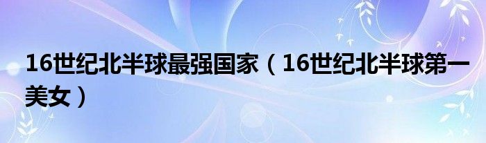 16世纪北半球最强国家（16世纪北半球第一美女）