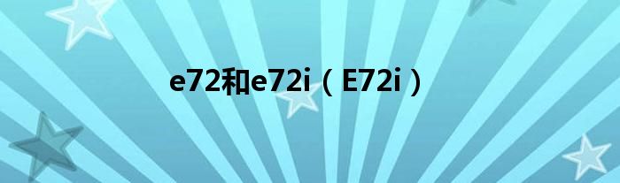 e72和e72i（E72i）