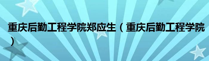 重庆后勤工程学院郑应生（重庆后勤工程学院）