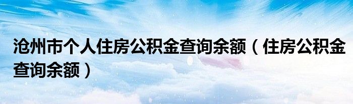 沧州市个人住房公积金查询余额（住房公积金查询余额）