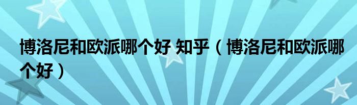 博洛尼和欧派哪个好 知乎（博洛尼和欧派哪个好）