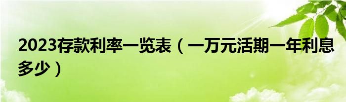 2023存款利率一览表（一万元活期一年利息多少）