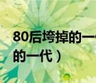 80后垮掉的一代90后的一代作文（80后垮掉的一代）