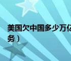 美国欠中国多少万亿美国欠中国多少债（美国欠中国多少债务）